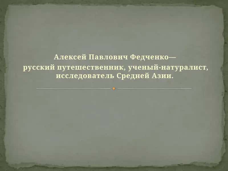 Алексей Павлович Федченко—  русский путешественник, ученый-натуралист, исследователь Средней Азии.