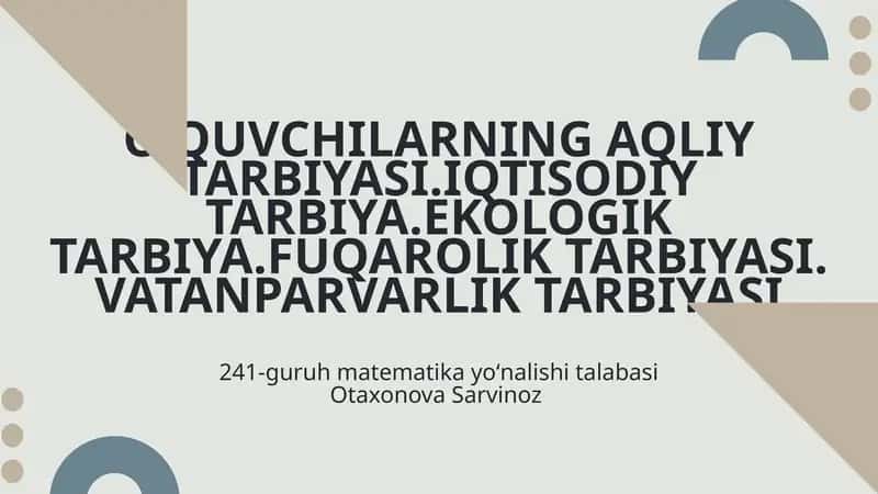 Oʻquvchilarning aqliy tarbiyasi, iqtisodiy tarbiya, ekologik tarbiya, fuqarolik tarbiyasi, vatanparvarlik tarbiyasi