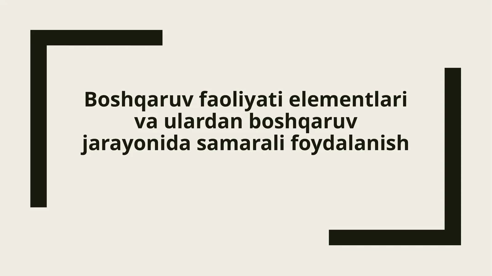 Boshqaruv faoliyati elementlari va ulardan boshqaruv jarayonida samarali foydalanish