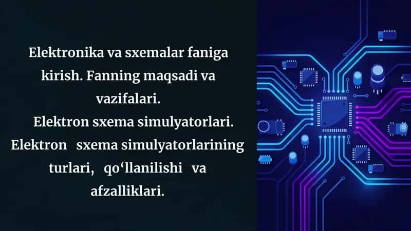 Elektronika va sxemalar faniga kirish. Fanning maqsadi va vazifalari. Elektron sxema simulyatorlari. Elektron sxema simulyatorlarining turlari, qo‘llanilishi va afzalliklari.