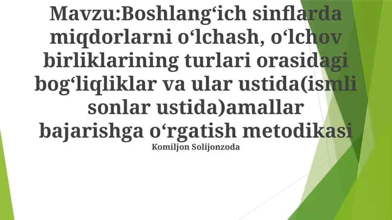 Boshlangʻich sinflarda miqdorlarni oʻlchash, oʻlchov birliklarining turlari orasidagi bogʻliqliklar va ular ustida(ismli sonlar ustida)amallar bajarishga oʻrgatish metodikasi