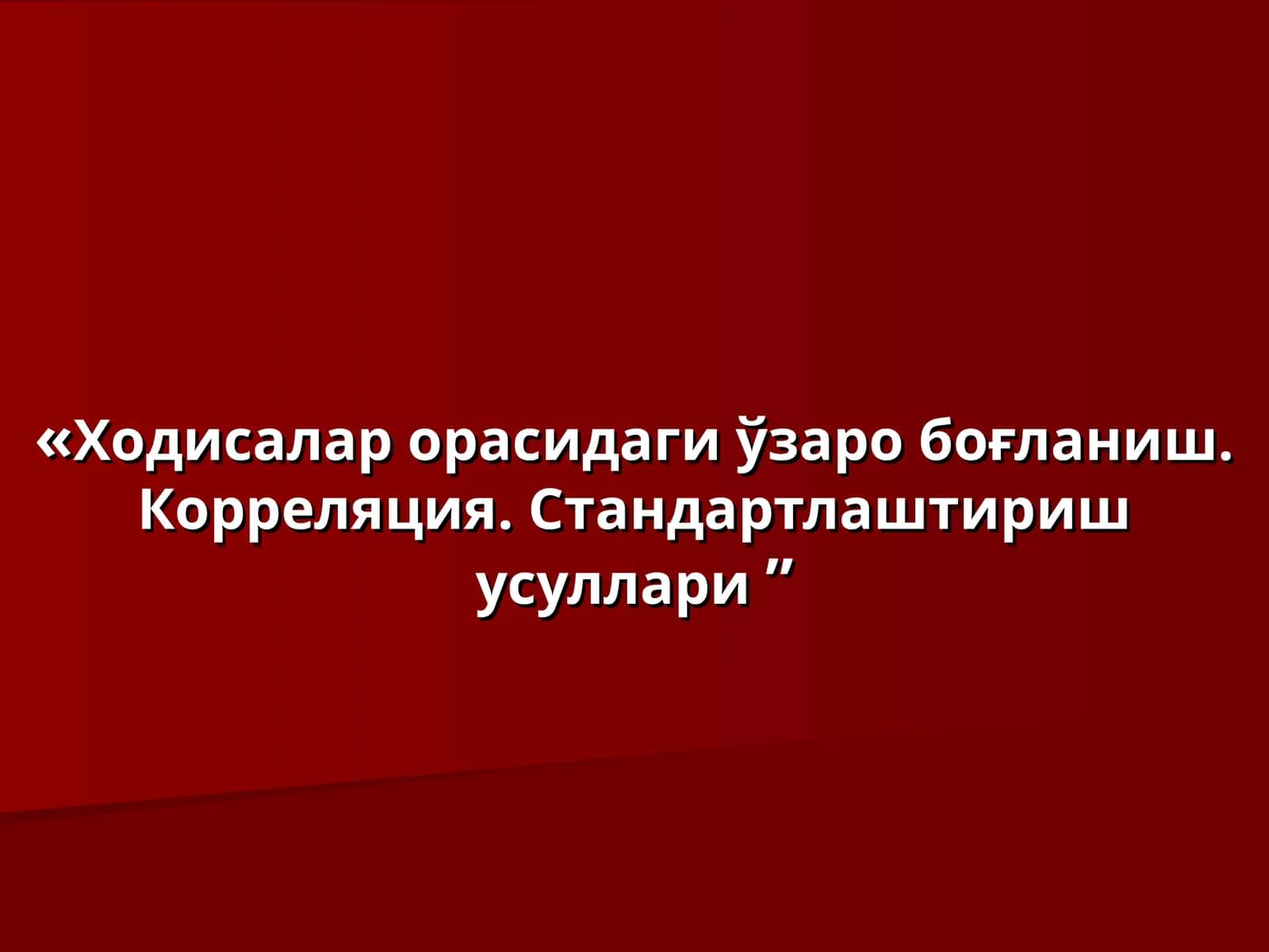 Ходисалар орасидаги ўзаро боғланиш.Корреляция. Стандартлаштириш усуллари