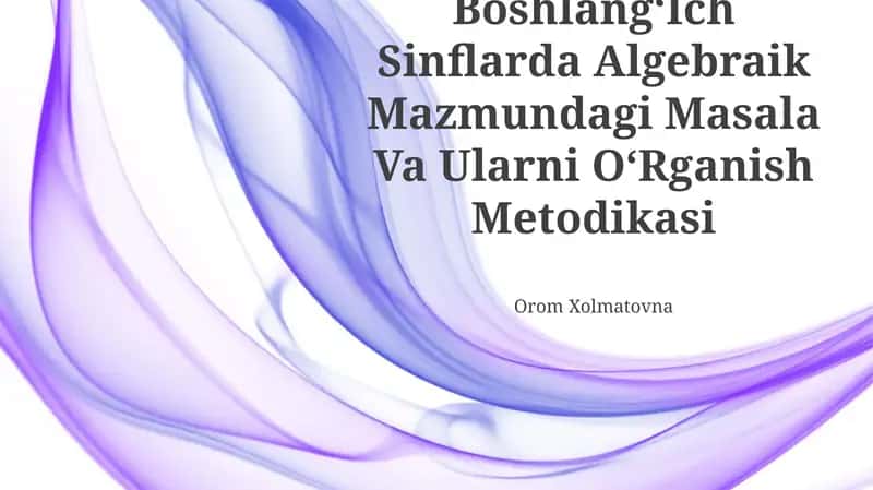 Boshlang‘Ich Sinflarda Algebraik Mazmundagi Masala Va Ularni O‘Rganish Metodikasi