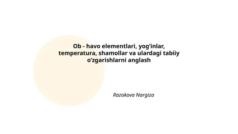 Ob - havo elementlari, yog‘inlar, temperatura, shamollar va ulardagi tabiiy o‘zgarishlarni anglash