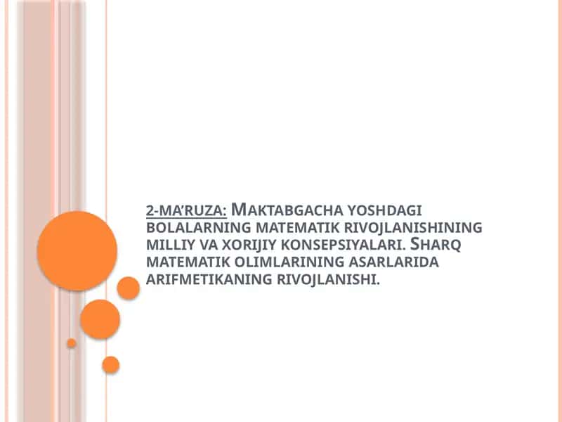 2-ma’ruza:Maktabgacha yoshdagi bolalarning matematik rivojlanishining milliy va xorijiy konsepsiyalari. Sharq matematik olimlarining asarlarida arifmetikaning rivojlanishi