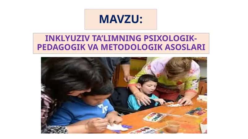 INKLYUZIV TA’LIMNING PSIXOLOGIK-PEDAGOGIK VA METODOLOGIK ASOSLARI