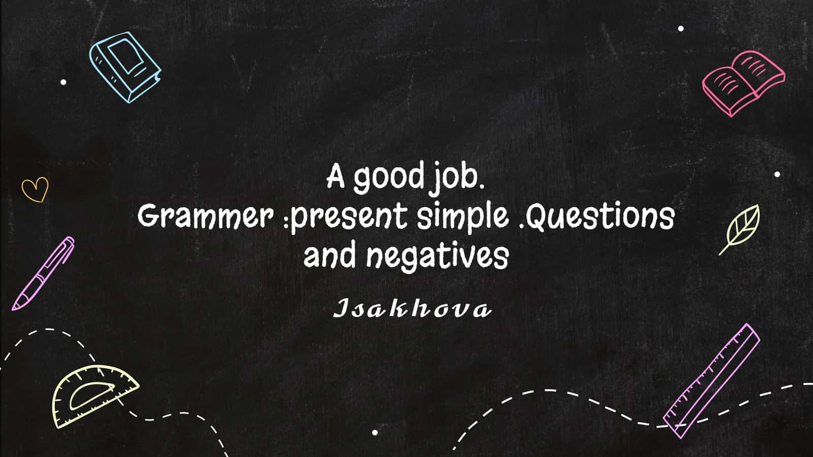 Mavzu: A good job.Grammer:present simple.Questions and negatives