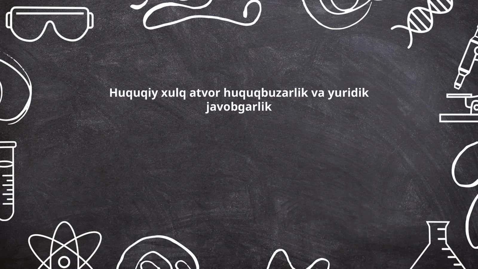 Huquqiy xulq-atvor huquqbuzarlik va yuridik javobgarlik