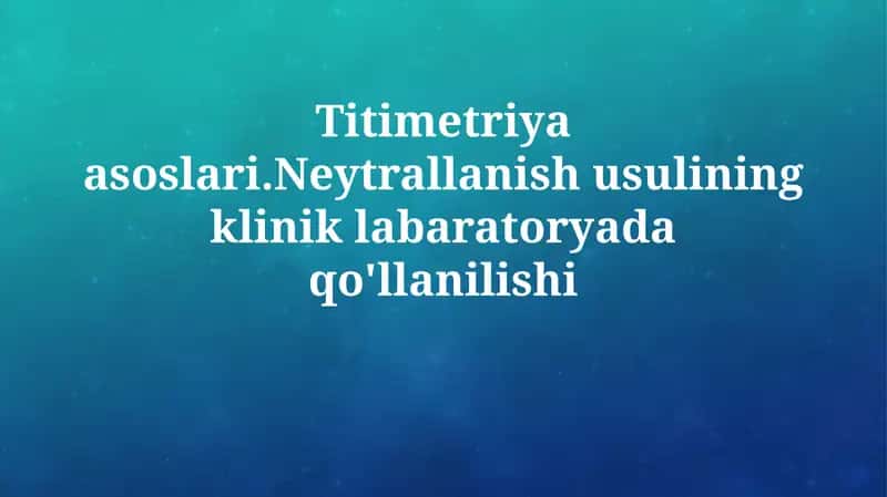 Titimetriya asoslari.Neytrallanish usulining kliniklabaratoryadaqo'llanilishi
