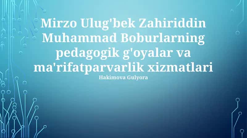 Mirzo Ulug'bek Zahiriddin Muhammad Boburlarning pedagogik g'oyalar va ma'rifatparvarlik xizmatlari