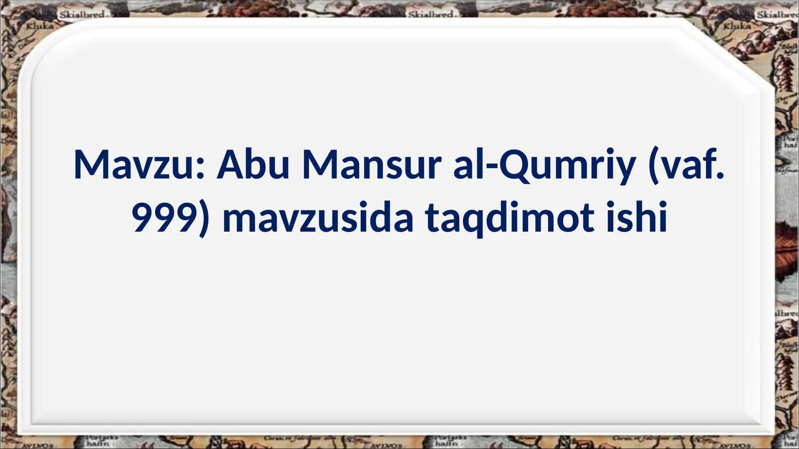 Abu Mansur al-Qumriy (vaf. 999) mavzusida taqdimot ishi