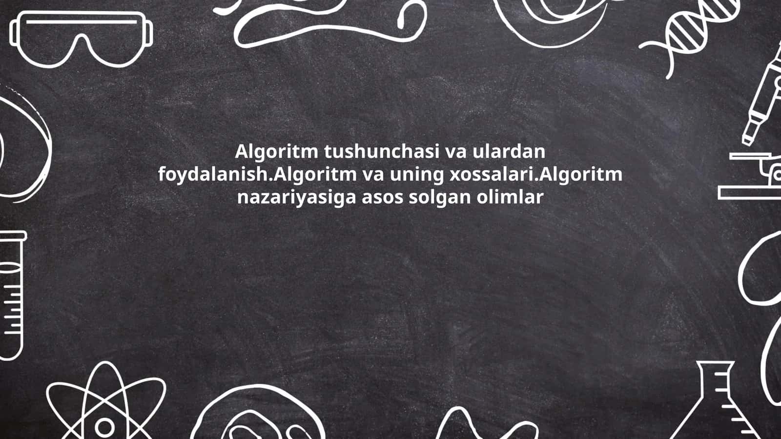 Algoritm tushunchasi va ulardan foydalanish. Algoritm va uning xossalari. Algoritm nazariyasiga asos solgan olimlar