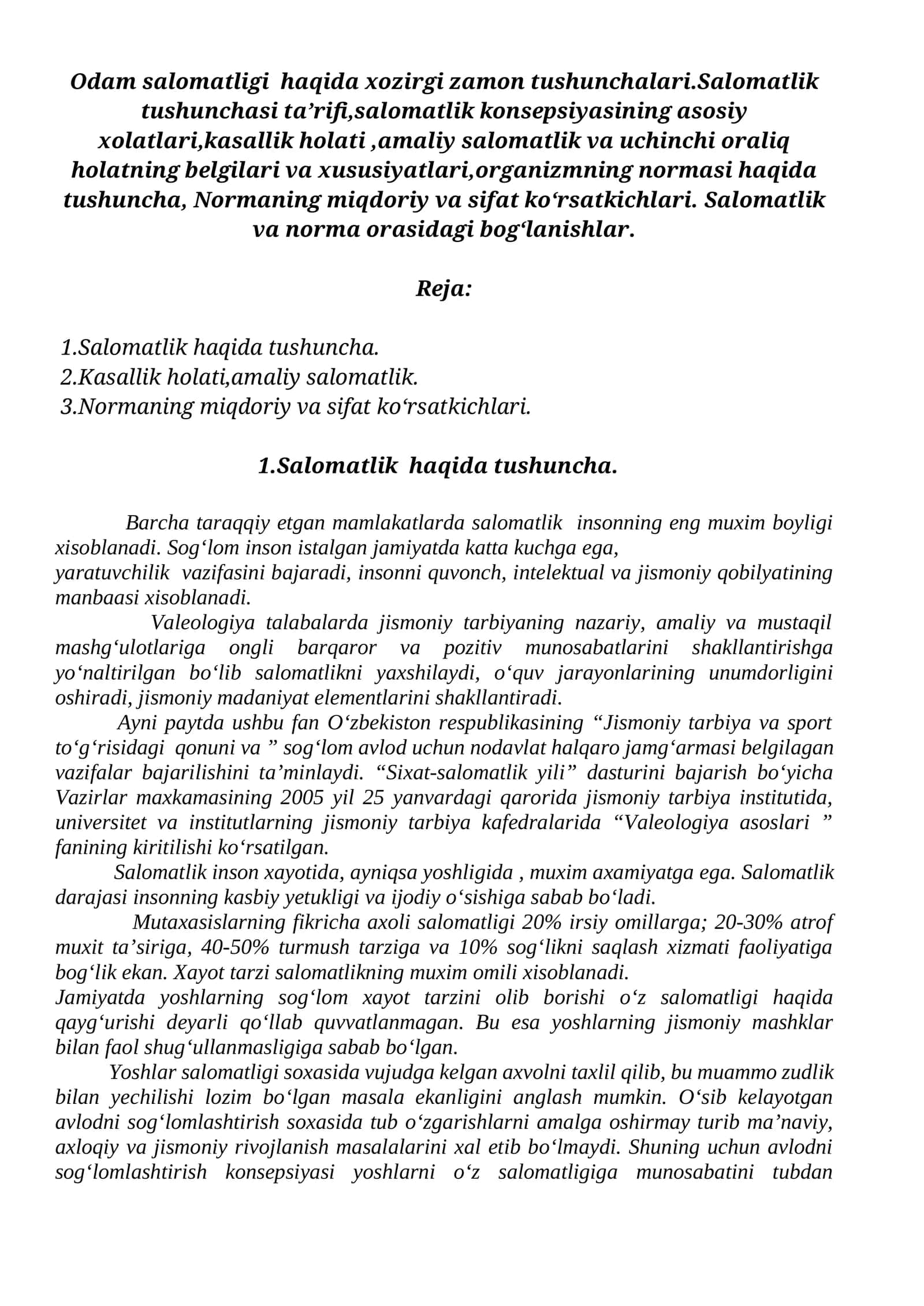 Odam salomatligi haqida hozirgi zamon tushunchalari. Salomatlik tushunchasi ta’rifi, salomatlik konsepsiyasining asosiy xolatlari, kasallik holati, amaliy salomatlik va uchinchi oraliq holatning belgilari va xususiyatlari, organizmning normasi haqida tushuncha, Normaning miqdoriy va sifat ko‘rsatkichlari. Salomatlik va norma orasidagi bog‘lanishlar