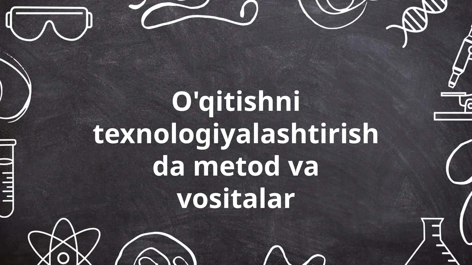 O'qitishni texnologiyalashtirishda metod va vositalar