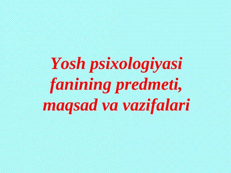 Yosh psixologiyasi fanining predmeti, maqsad va vazifalari