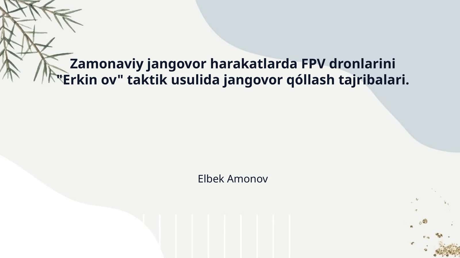 Zamonaviy jangovor harakatlarda FPV dronlarini "Erkin ov" taktik usulida jangovor qóllash tajribalari.