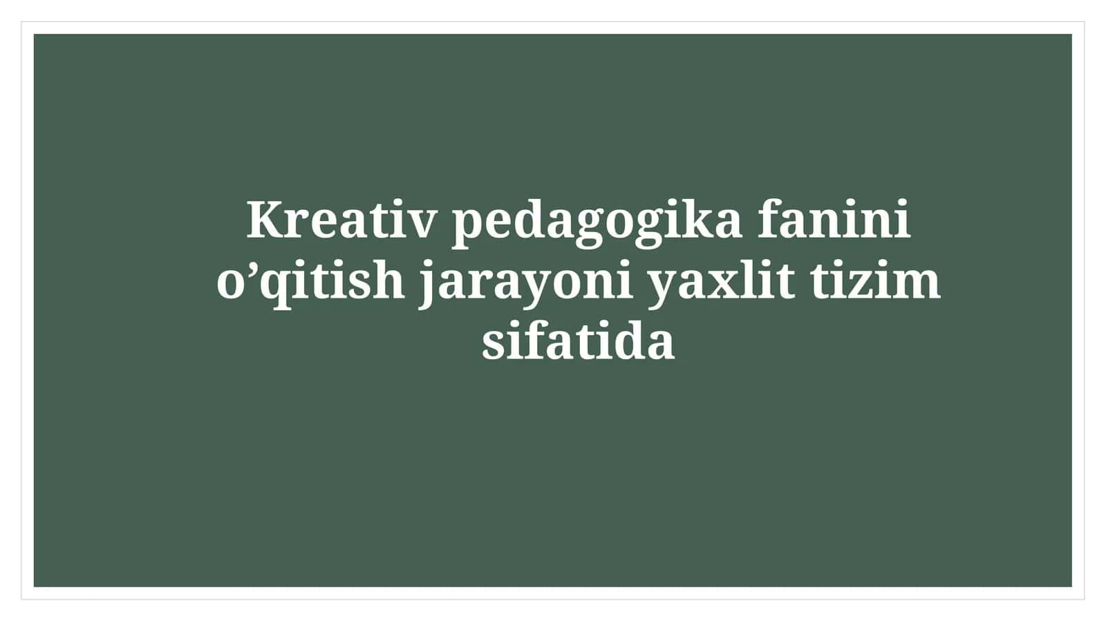 Kreativ pedagogika fanini o’qitish jarayoni yaxlit tizim sifatida