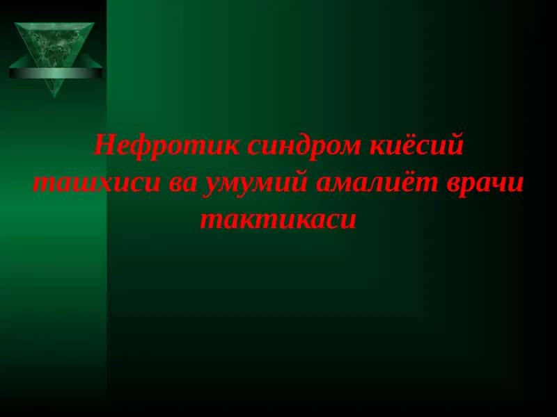 Нефротик синдром киёсий ташхиси ва умумий амалиёт врачи тактикаси