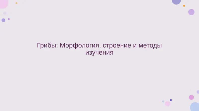 Грибы. Морфология, строение и методы изучения