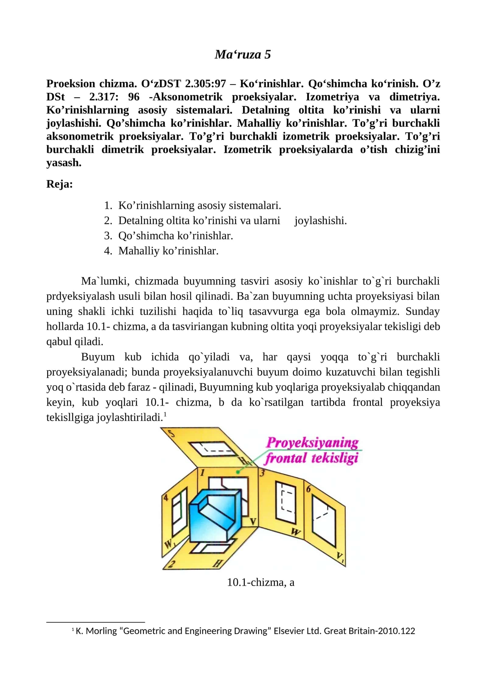 Proeksion chizma. O‘zDST 2.305:97 – Ko‘rinishlar. Qo‘shimcha ko‘rinish. O’z DSt – 2.317: 96 -Aksonometrik proeksiyalar. Izometriya va dimetriya. Ko’rinishlarning asosiy sistemalari. Detalning oltita ko’rinishi va ularni joylashishi. Qo’shimcha ko’rinishlar. Mahalliy ko’rinishlar. To’g’ri burchakli aksonometrik proeksiyalar. To’g’ri burchakli izometrik proeksiyalar. To’g’ri burchakli dimetrik proeksiyalar. Izometrik proeksiyalarda o’tish chizig’ini yasash