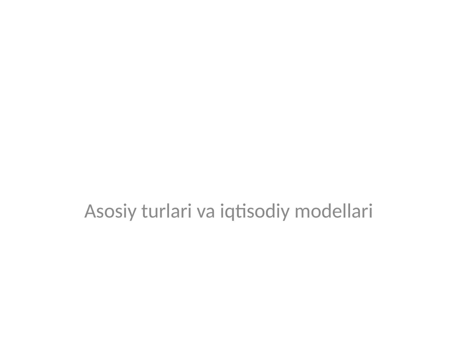 Asosiy turlari va iqtisodiy modellari