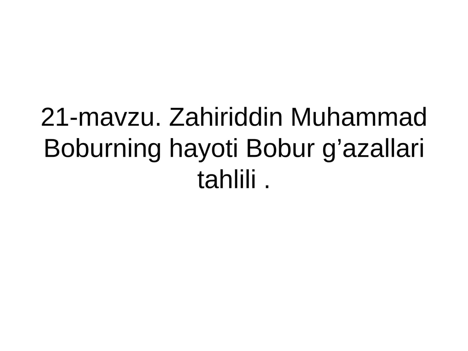 21-mavzu. Zahiriddin Muhammad Boburning hayoti Bobur g’azallari tahlili
