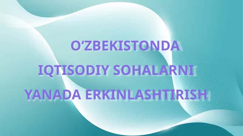 O‘ZBEKISTONDA IQTISODIY SOHALARNI YANADA ERKINLASHTIRISH