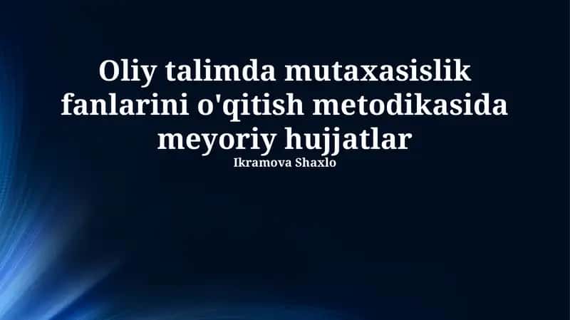 Normativ hujjatlarning roli va turlari: Oliy ta'limda ixtisoslik fanlarini o'qitish metodologiyasi