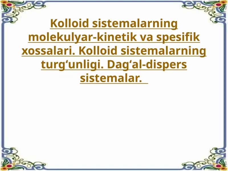 Kolloid sistemalarning molekulyar-kinetik va spesifik xossalari. Kolloid sistemalarning turgʻunligi. Dagʻal-dispers sistemalar.