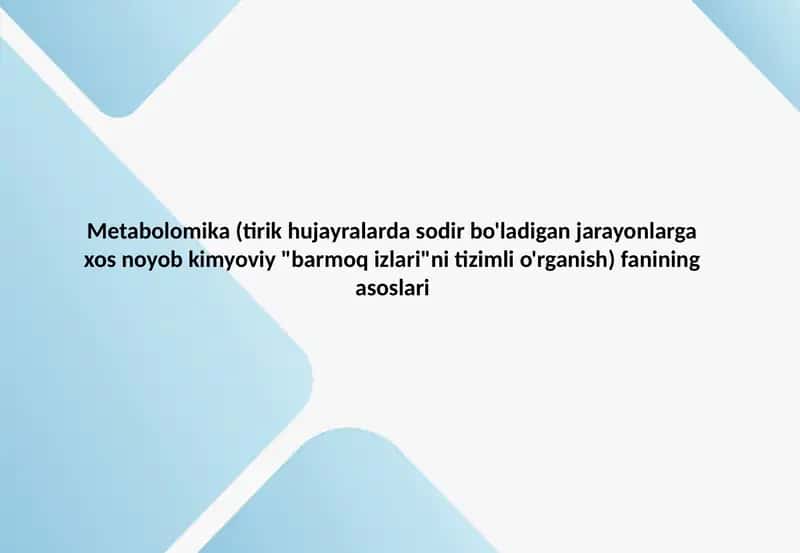 Metabolomika (tirik hujayralarda sodir bo'ladigan jarayonlarga xos noyob kimyoviy "barmoq izlari"ni tizimli o'rganish) fanining asoslari