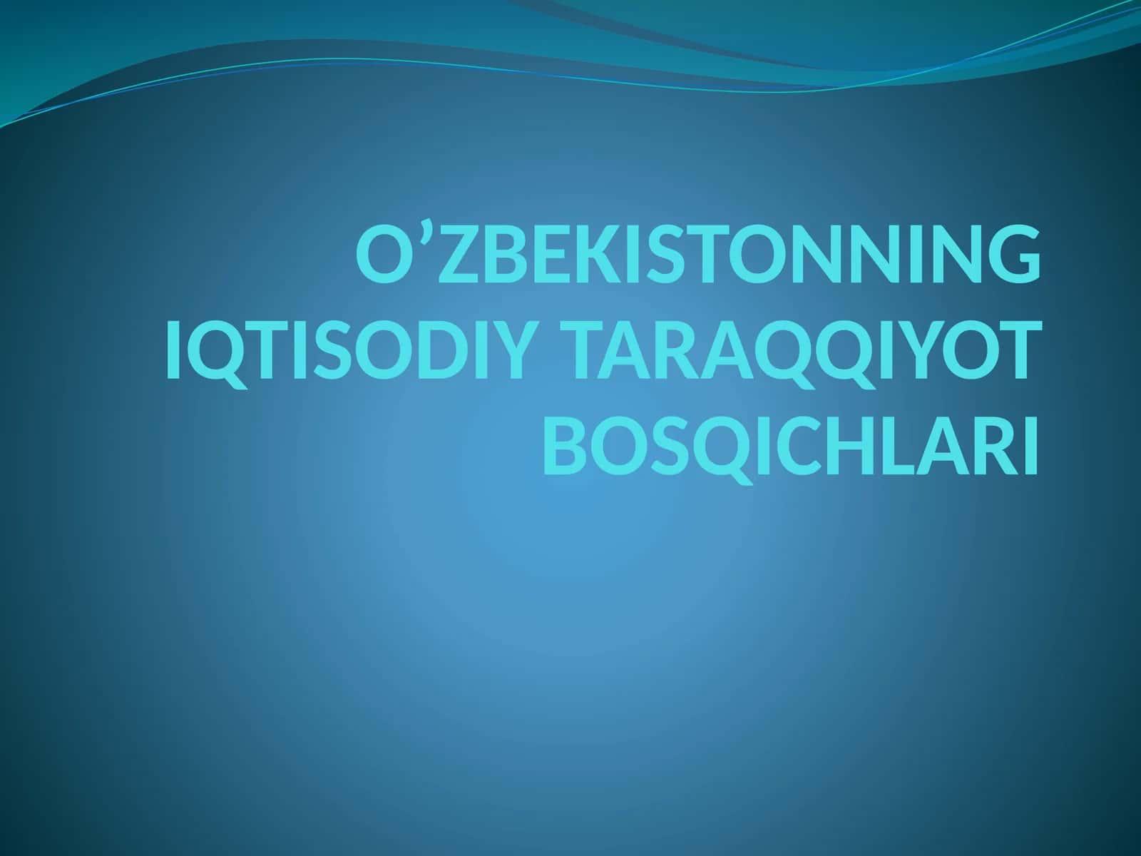 O‘ZBEKISTONNING IQTISODIY TARAQQIYOT BOSQICHLARI
