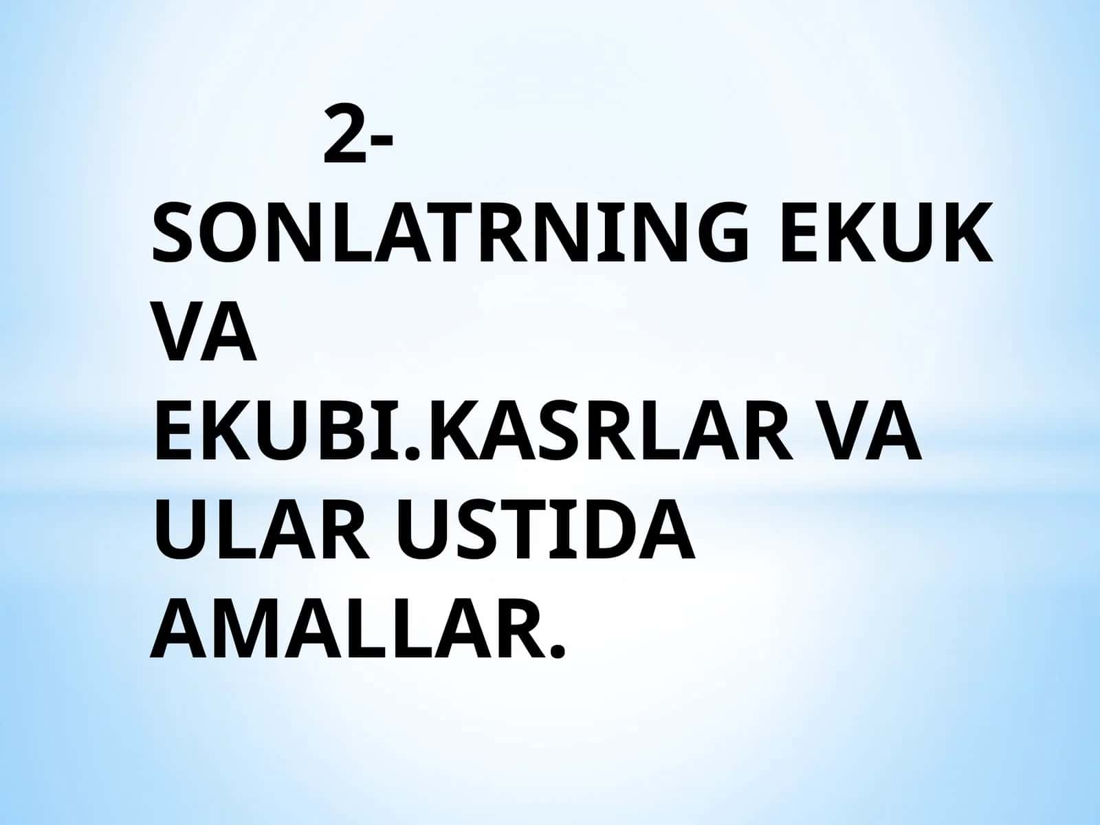 2-SONLATRNING EKUK VAEKUBI.KASRLAR VA ULAR USTIDA AMALLAR