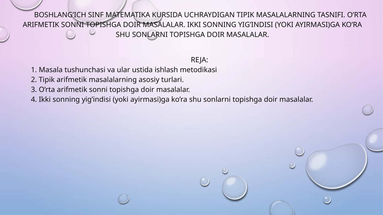 BOSHLANG’ICH SINF MATEMATIKA KURSIDA UCHRAYDIGAN TIPIK MASALALARNING TASNIFI. O’RTA ARIFMETIK SONNI TOPISHGA DOIR MASALALAR. IKKI SONNING YIG’INDISI (YOKI AYIRMASI)GA KO’RA SHU SONLARNI TOPISHGA DOIR MASALALAR