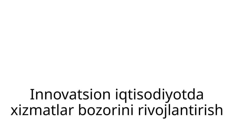 Innovatsion iqtisodiyotda xizmatlar bozorini rivojlantirish