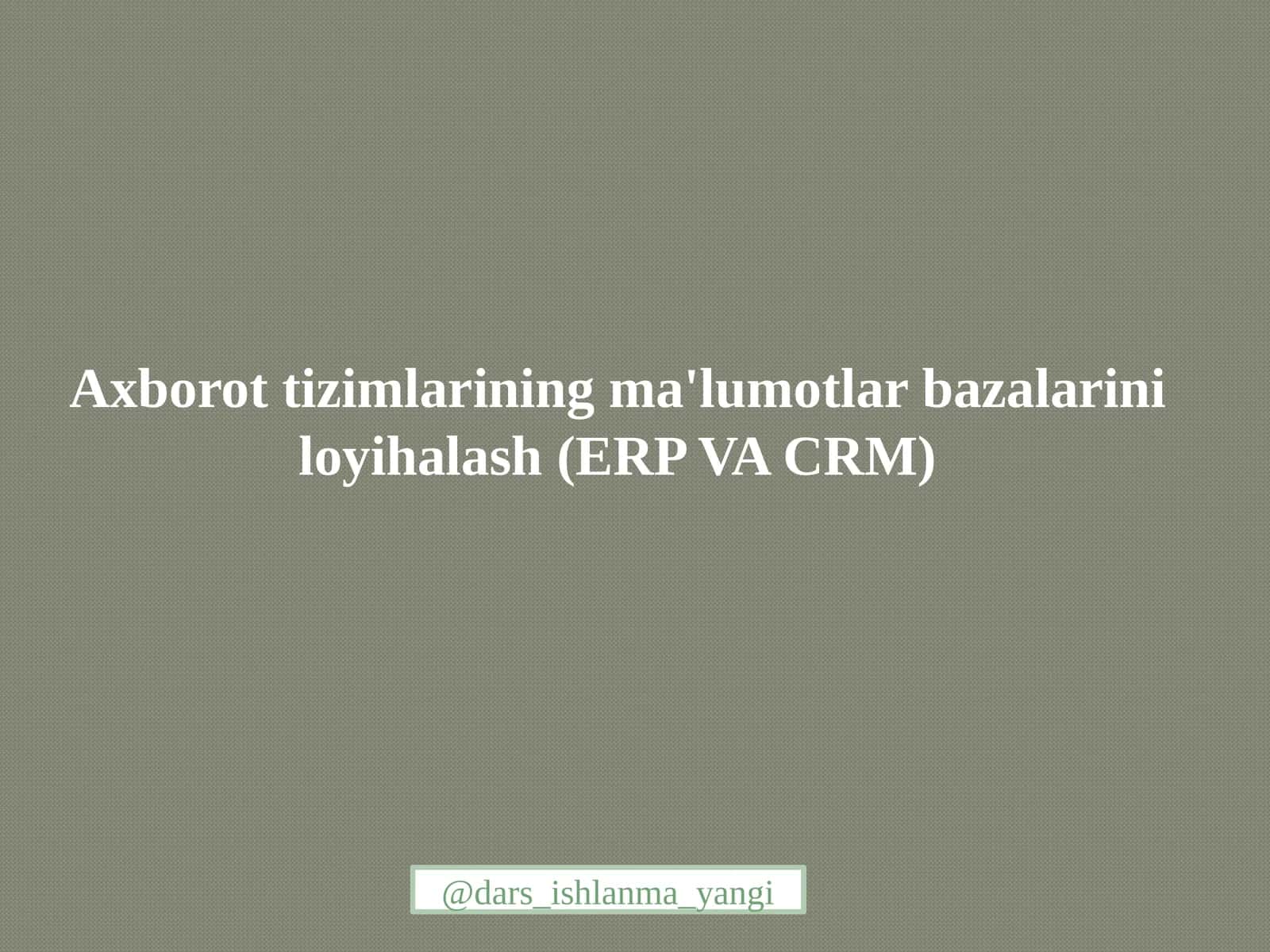 Axborot tizimlarining ma'lumotlar bazasini loyihalash (ERP VA CRM)