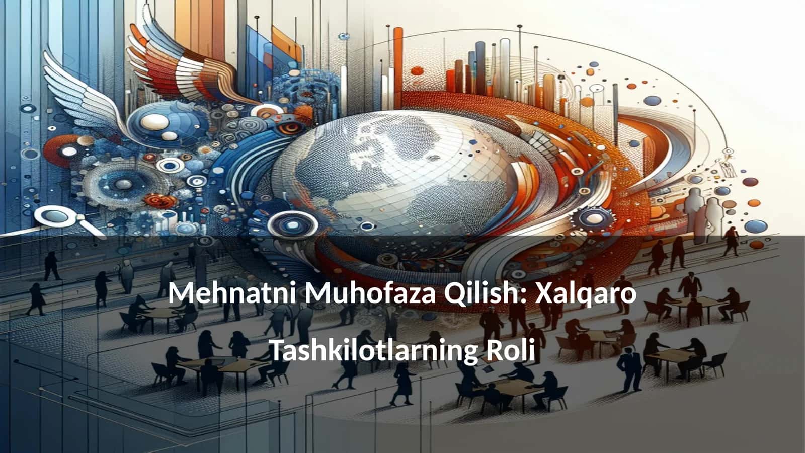 Mehnatni Muhofaza Qilish: Xalqaro Tashkilotlarning Roli