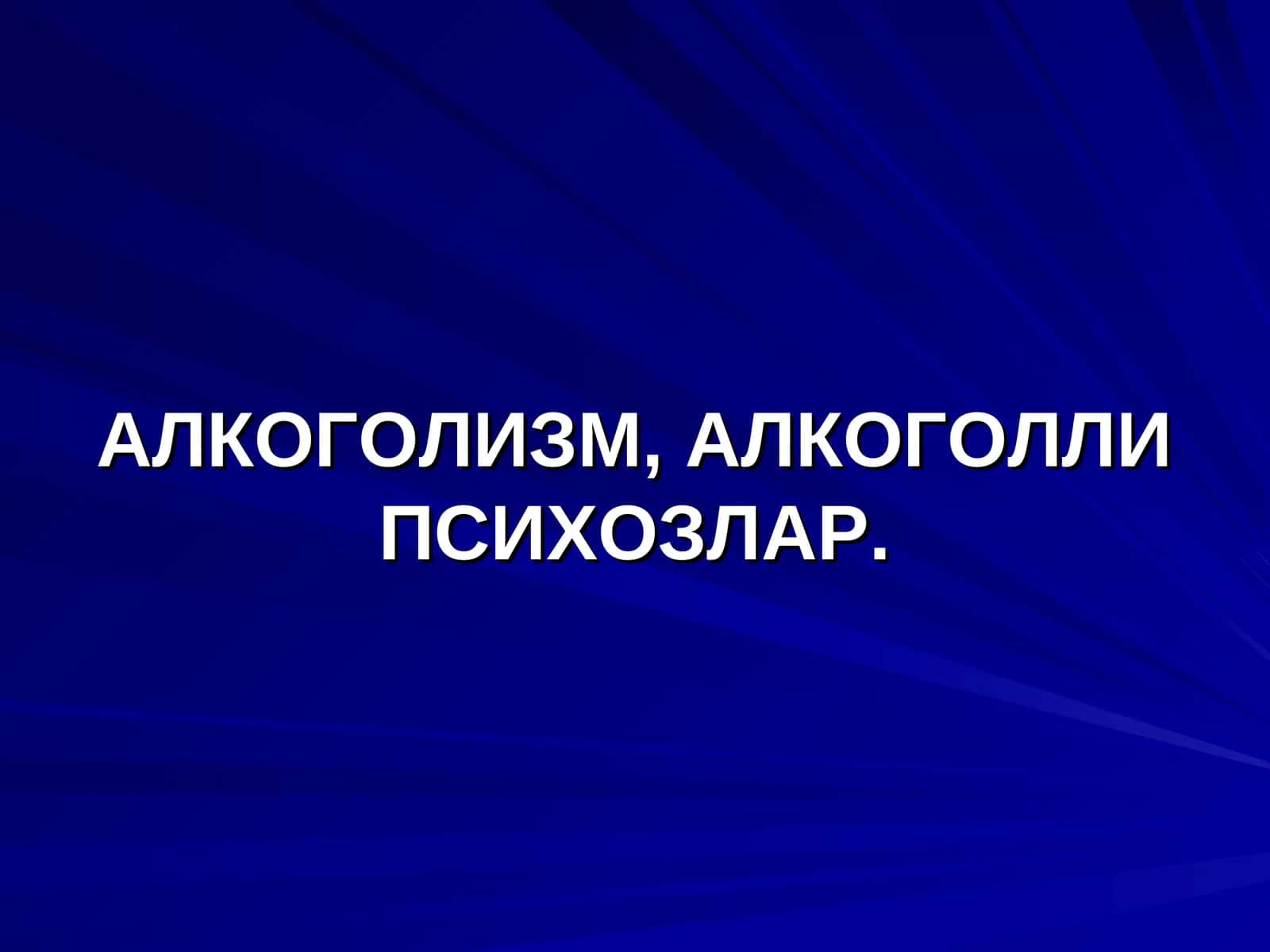 АЛКОГОЛИЗМ, АЛКОГОЛЛИ ПСИХОЗЛАР. ЭПИДЕМИОЛОГИЯСИ