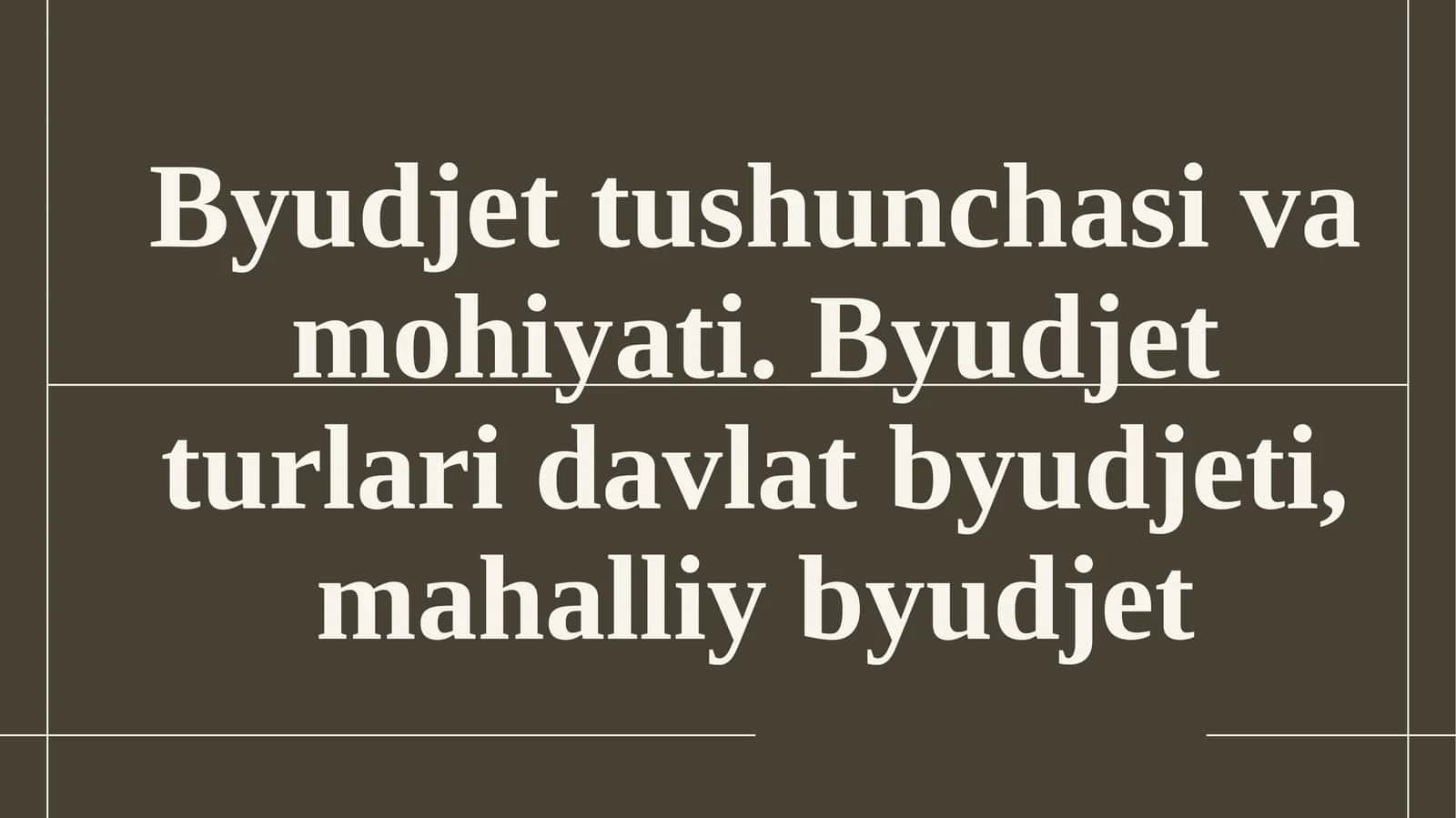 Byudjet tushunchasi va mohiyati. Byudjet turlari davlat byudjeti, mahalliy byudjet.