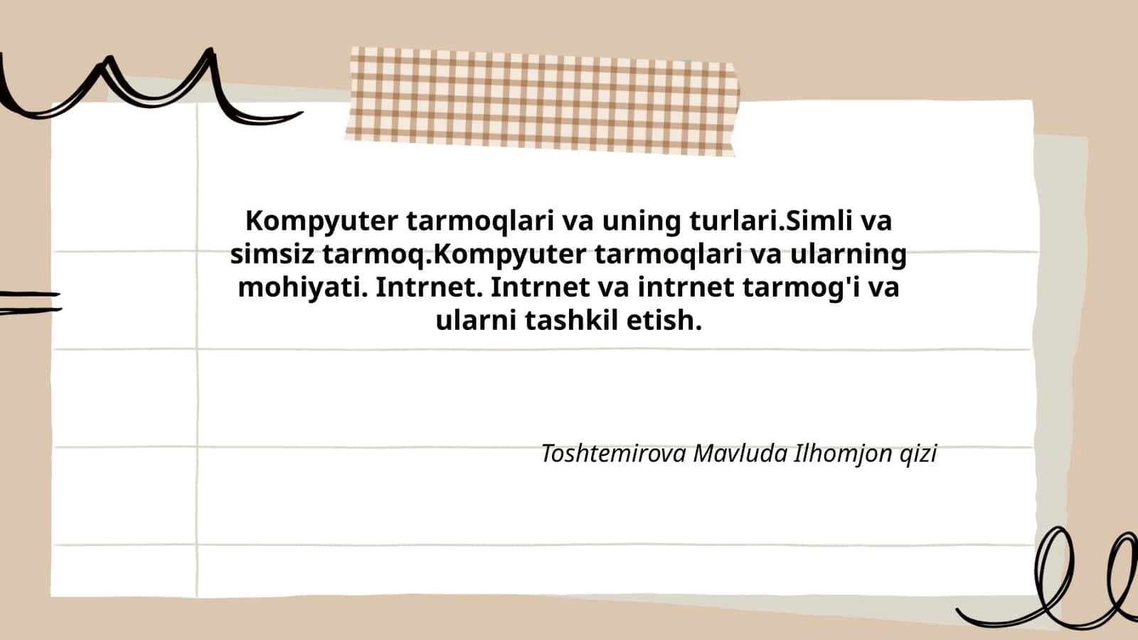 Kompyuter tarmoqlari va uning turlari.Simli va simsiz tarmoq.Kompyuter tarmoqlari va ularning mohiyati. Intrnet. Intrnet va intrnet tarmog'i va ularni tashkil etish