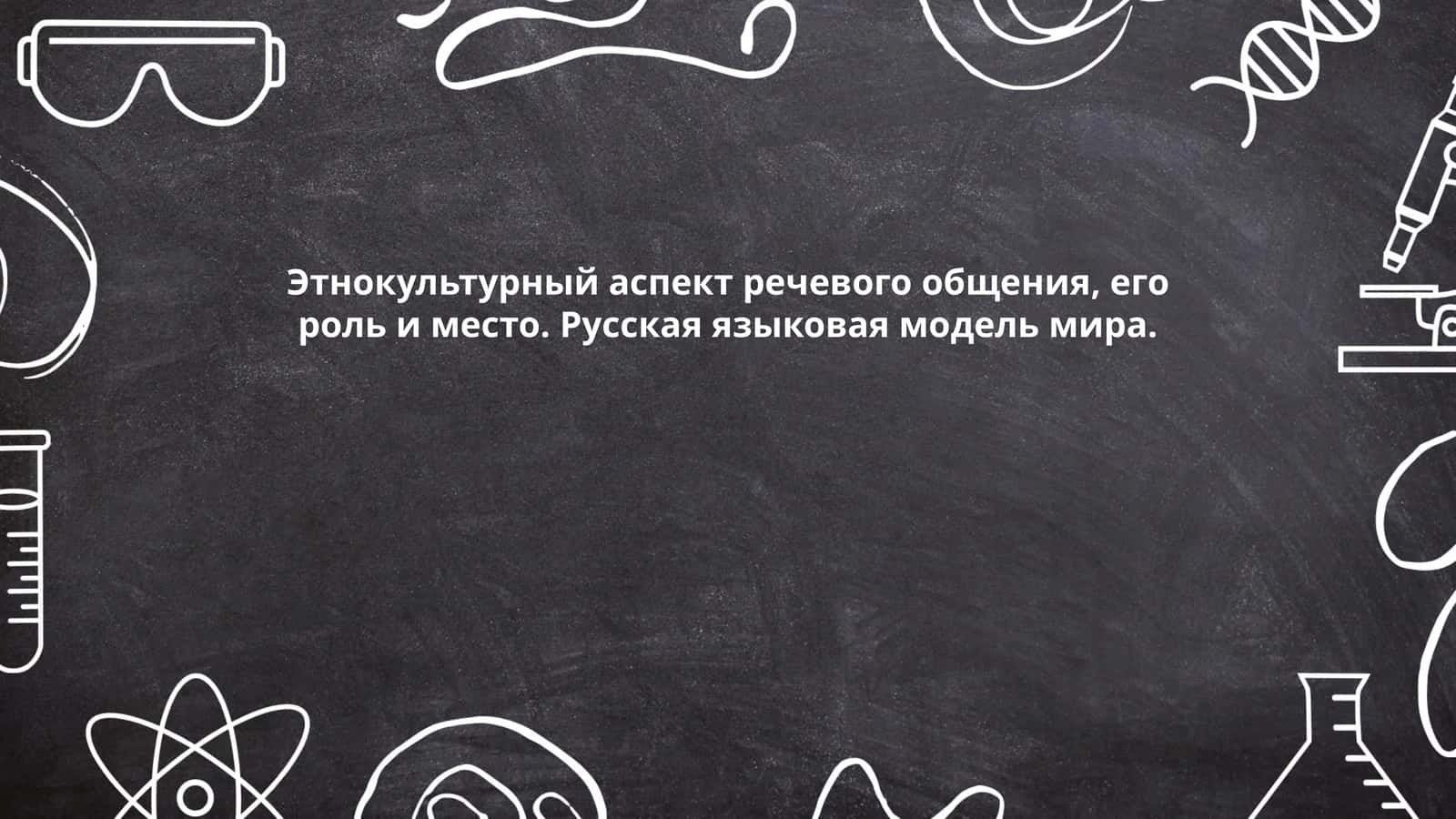 Этнокультурный аспект речевого общения, его роль и место. Русская языковая модель мира