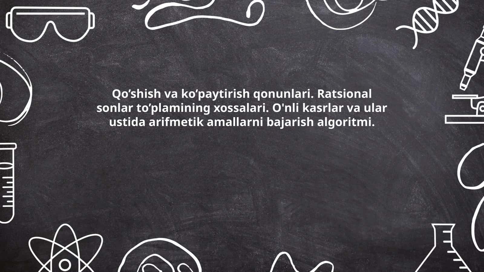 Qo’shish va ko’paytirish qonunlari. Ratsional sonlar to’plamining xossalari. O'nli kasrlar va ular ustida arifmetik amallarni bajarish algoritmi