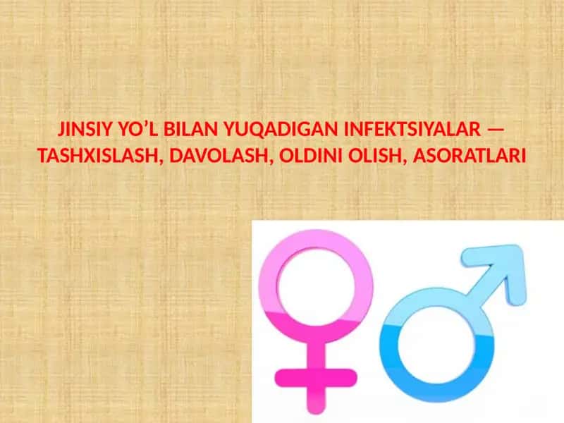 JINSIY YO’L BILAN YUQADIGAN INFEKTSIYALAR — TASHXISLASH, DAVOLASH, OLDINI OLISH, ASORATLARI.