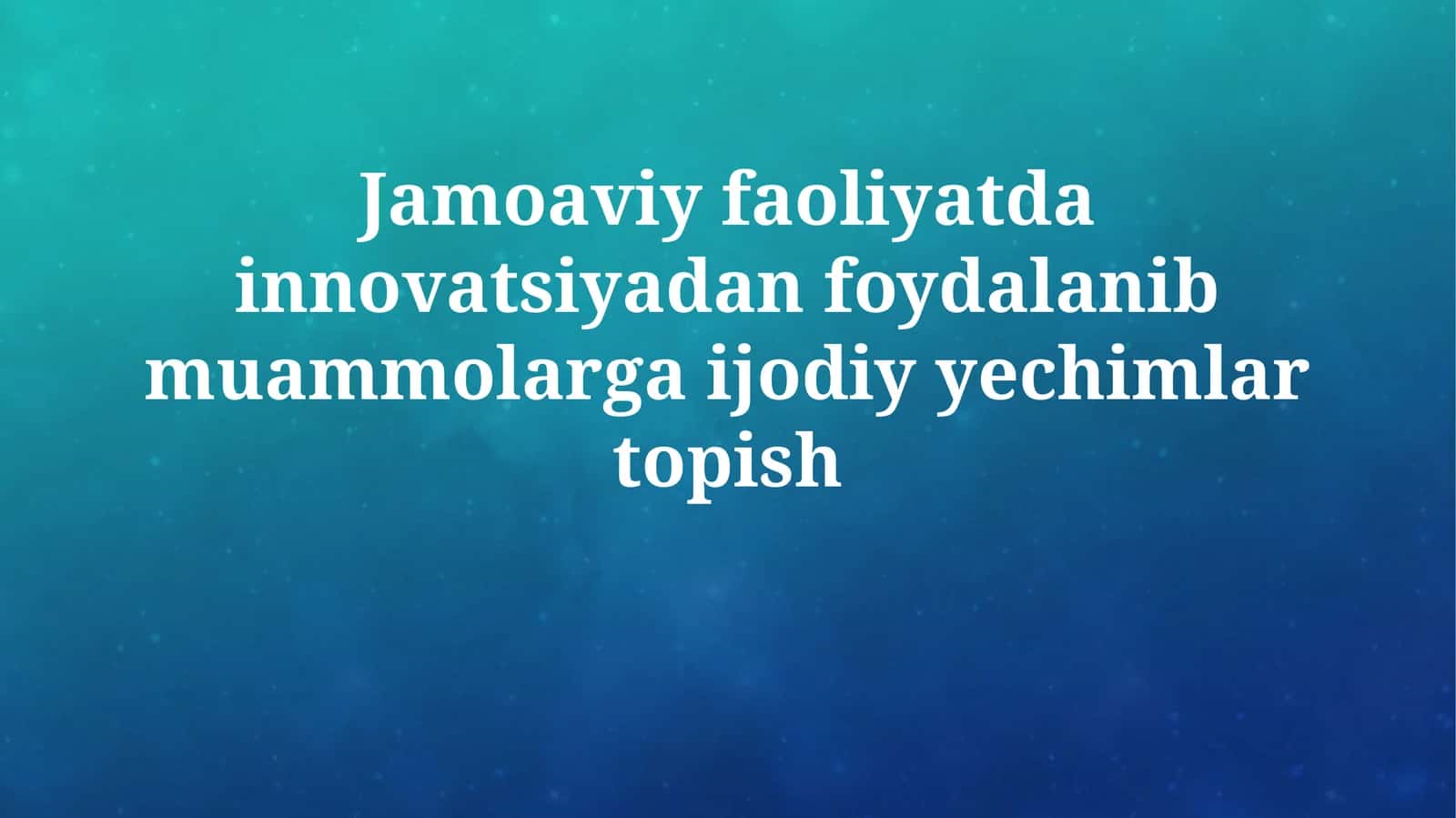 Jamoaviy faoliyatda innovatsiyadan foydalanib muammolarga ijodiy yechimlar topish