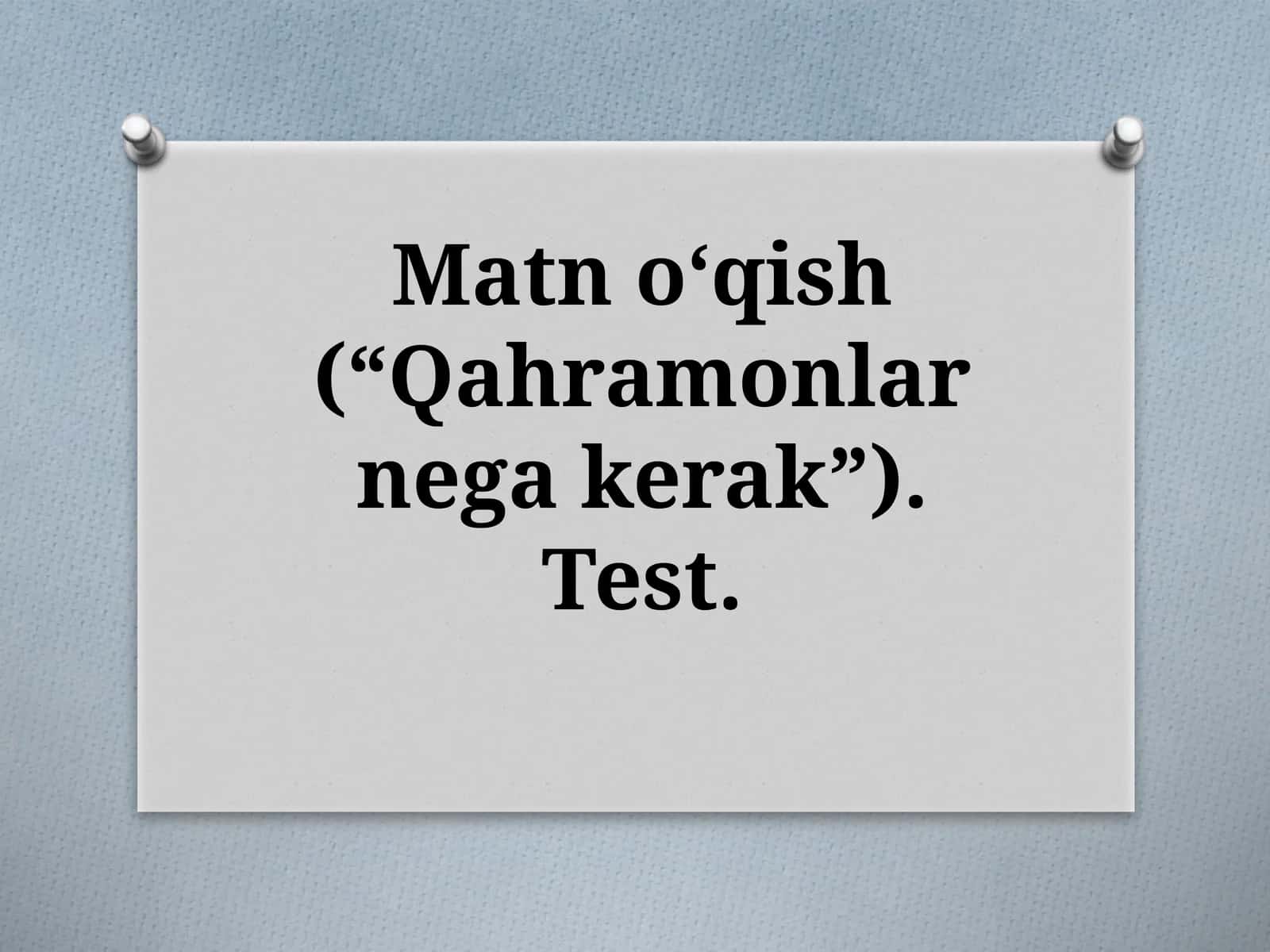 Matnoʻqish(“Qahramonlarnegakerak”). Test