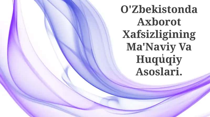 O'Zbekistonda Axborot Xafsizligining Ma'Naviy Va Huquqiy Asoslari