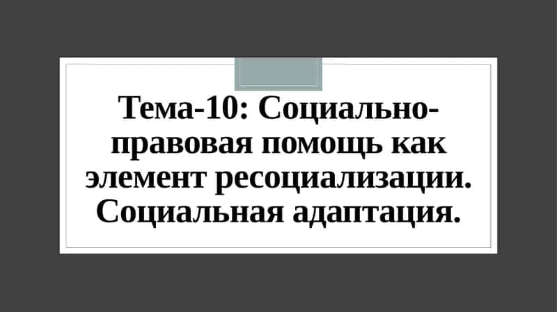 Тема-10: Социально-правовая помощь как элемент ресоциализации. Социальная адаптация