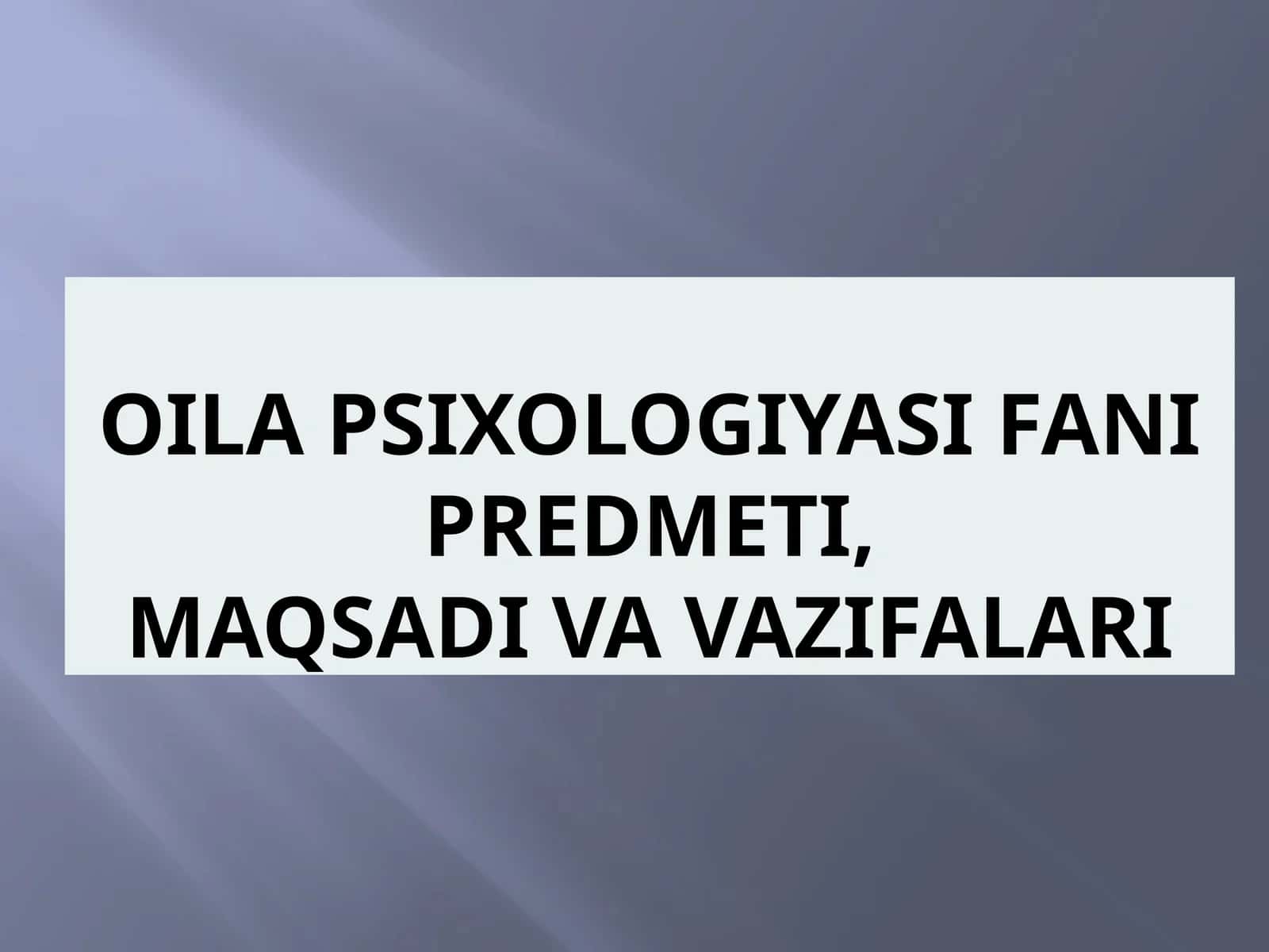 OILA PSIXOLOGIYASI FANI PREDMETI, MAQSADI VA VAZIFALARI