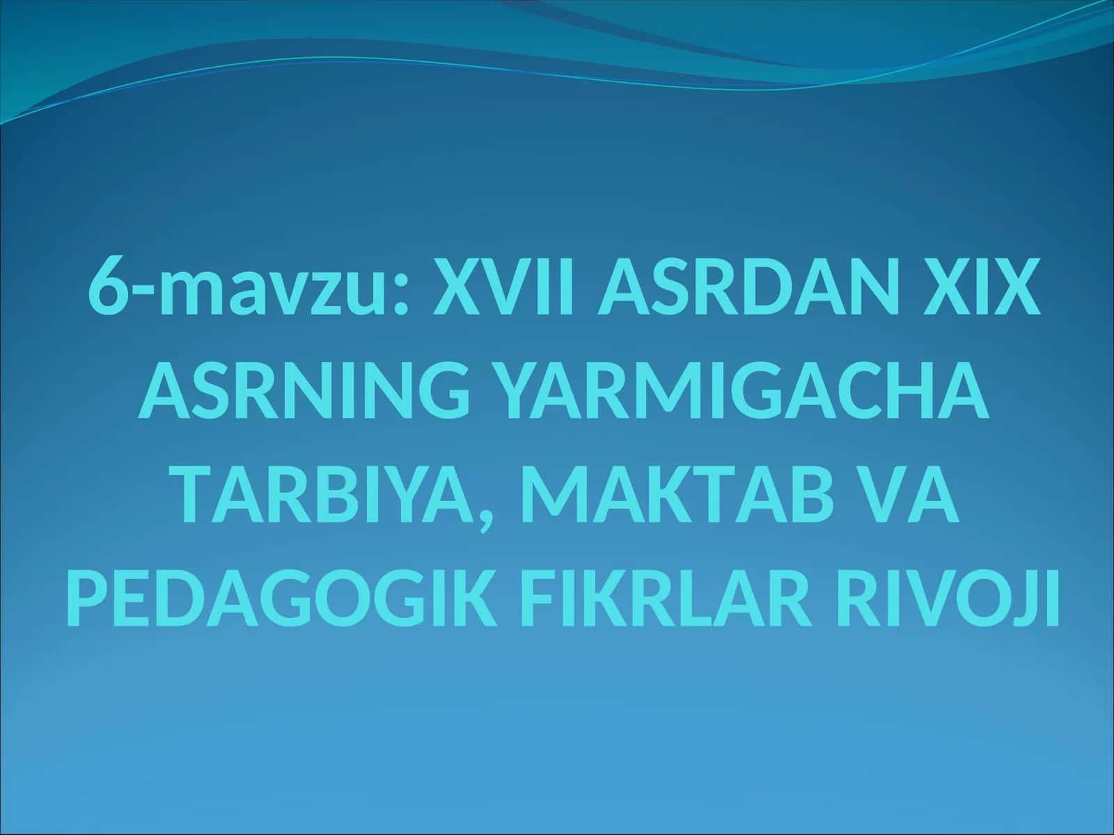 XVII АSRDАN XIX АSRNING YARMIGАCHА TАRBIYA, MАKTАB VА PЕDАGОGIK FIKRLАR RIVOJI