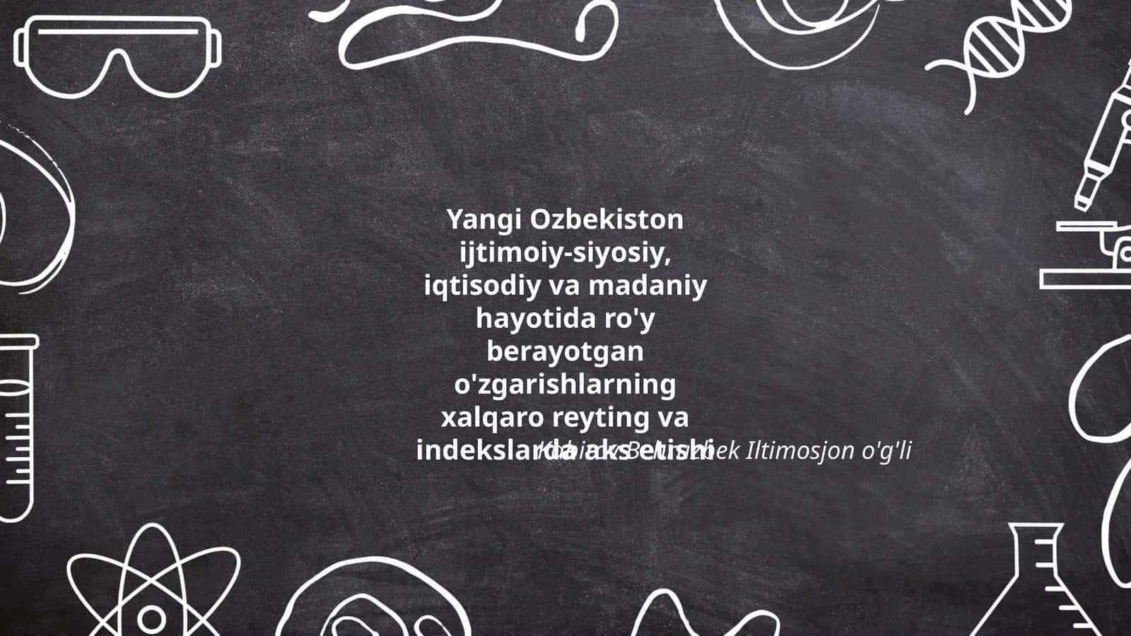 Yangi Ozbekiston ijtimoiy-siyosiy, iqtisodiy va madaniy hayotida ro'y berayotgan o'zgarishlarning xalqaro reyting va indekslarda aks etishi