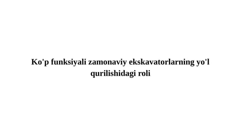 Ko'p funksiyali zamonaviy ekskavatorlarning yo'l qurilishidagi roli
